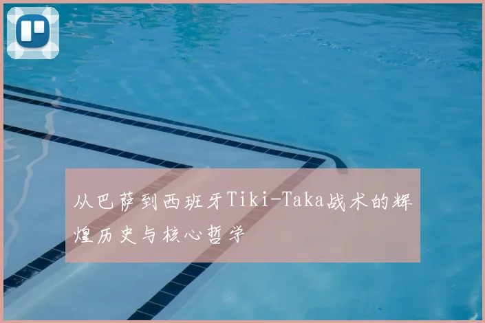 从巴萨到西班牙Tiki-Taka战术的辉煌历史与核心哲学